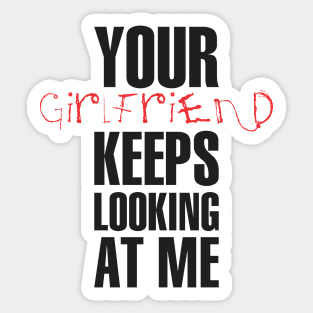 Your girlfriend keeps looking at me - A cheeky quote design to tease people around you! Available in T shirts, stickers, stationary and more! Sticker